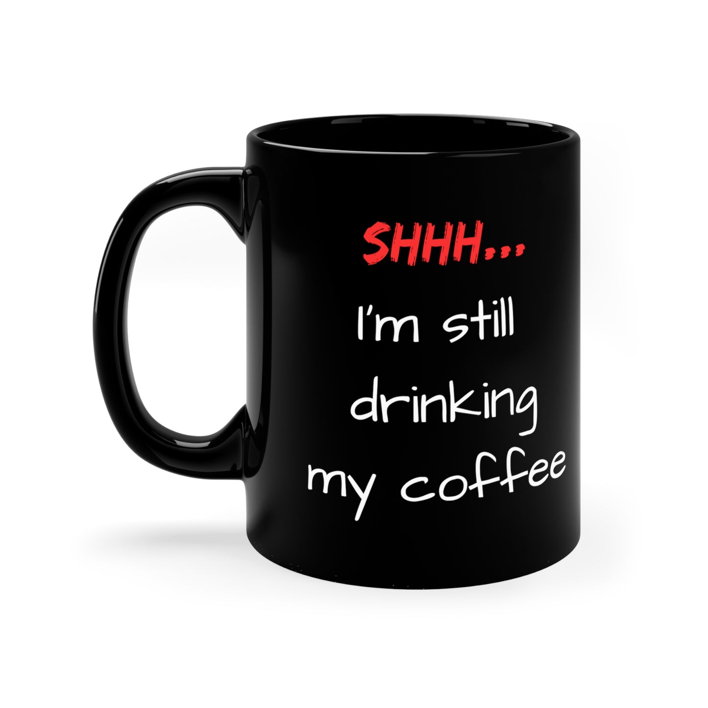 Shhh, I'm still drinking my coffee - 11oz Black Mug