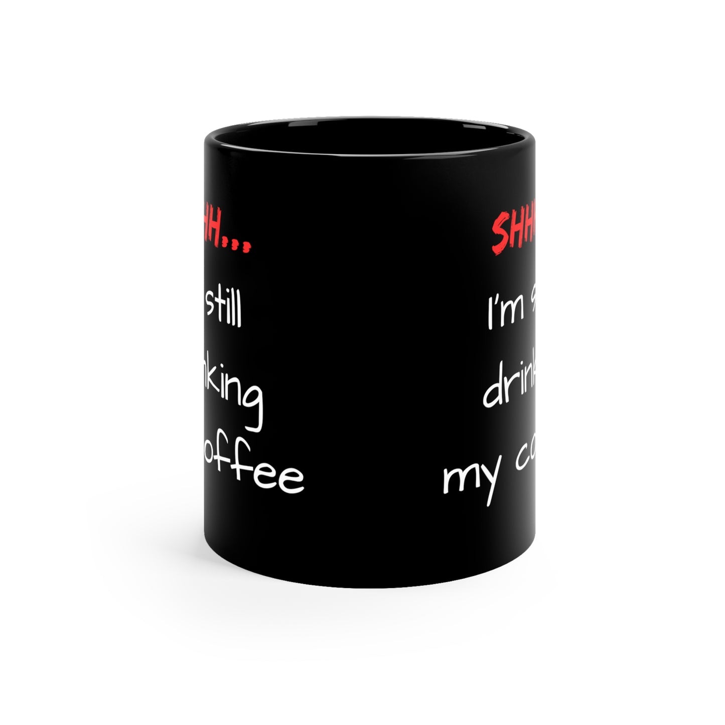 Shhh, I'm still drinking my coffee - 11oz Black Mug