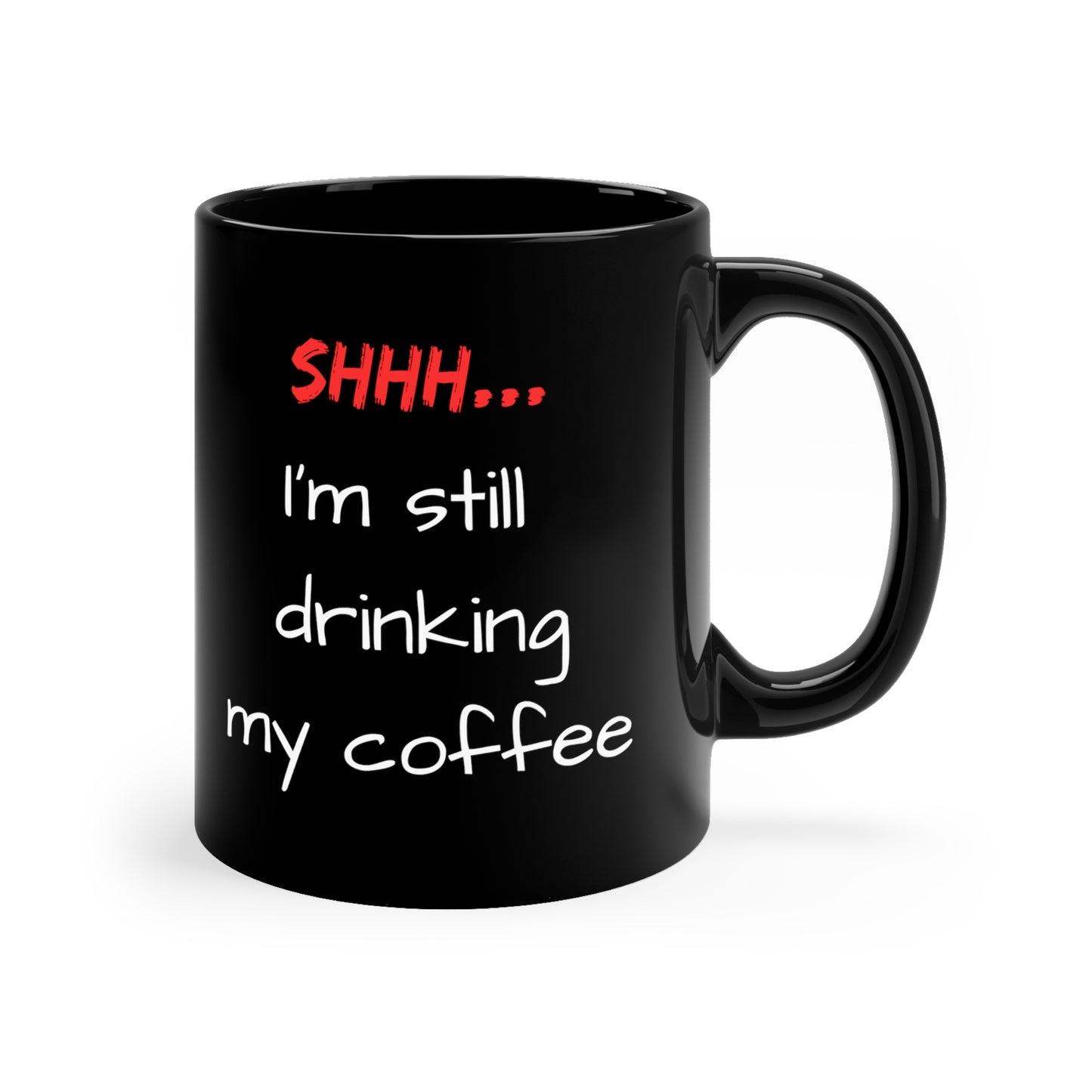 Shhh, I'm still drinking my coffee - 11oz Black Mug